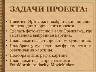 • Посетить Эрмитаж и выбрать живописное 
полотно для творческого проекта. 
• Сделать фото-сессию в зале Эрмитажа, где 
выс...