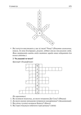 ІІ семестр	 171
	 Які почуття викликають у вас ці люди? Чому? (Почуття захоплення,
поваги, бо вони безстрашні, розумні, віддані своєму покликанню люди.
Вони жертвують навіть своїм життям заради нових відкриттів для
всього людства.)
3. Чи уважний ти читач?
Кросворд «Географічний»
1
М
2
А
3
Н
4
Д
5
Р
6
І
В
7
К
8
А
По горизонталі:
1.	Як називали водоспад, до якого потрапив Дік Сенд? (Нтама)
2.	До якого океану випадково потрапили мандрівники? (Атлантичний)
3.	Яку річку туземці називали Кванго? (Конго)
4.	Які гори очікували побачити герої роману? (Анди)
 