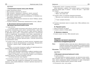 272 Українська мова. 6 клас 273Займенник
ХІД УРОКУ
І. Актуалізація опорних знань учнів. Бесіда
Дайте визначення діалогу.
Які різновиди мовлення ви знаєте?
Що спільного і відмінного у монолозі, діалозі, полілозі?
Що значить додержувати мовного етикету у спілкуванні?
Які бувають репліки за метою висловлювання, за емоційно-екс-
пресивним забарвленням?
Які особливості діалогічного мовленні ви знаєте? (Міміка, жести,
неповні речення тощо).
Складіть невелике лінгвістичне повідомлення на тему: «Діалог»
ІІ. Організація навчальної діяльності учнів.
Мотивація навчальної роботи учнів
1. Слово вчителя.
— У сучасних умовах суспільного життя багато залежить від умін-
ня людини спілкуватися, вести діалог: успішний бізнес, гарне това-
риство, лад у родині. Щоб цього досягти, треба вчитися коректно
й ефективно вести діалог з конкретним адресатом за визначеною
темою чи проблемою, висловлювати свою думку, переконливо ар-
гументувати її, не ображаючи співрозмовника, спростувати помил-
кові твердження, визнавати власні помилки, дотримуючись мовно-
го етикету. Цього ви вчилися протягом року, і сьогодні підготуєтеся
до контрольного заліку.
2. Складіть діалог (за зразком) на основі почутого, вживаючи різні
речення за метою висловлювання та інтонацією. Використайте
матеріали з уроків історії, географії, фізики тощо.
Зразок:
— Петре, а ти чув про гетьманські скарби, які чернігівський пол-
ковник Павло Полуботок відправив до Англії?
— Ти що? Правда? Як це відправив?
— Таємно, щоб московські інквізитори не забрали в російську казну.
— От молодець! Слухай, а як же тепер, чи можна їх повернути?
— Якби ж то! Уявляєш, яке це багатство! Кажуть, що на кожного
українця припадає по кілька мільйонів золотом.
— От би була багатою наша Україна!
3. За поданою ситуацією складіть діалог телефонної розмови.
Ситуація: Ваш друг (подруга) не прийшов(-ла) до школи. Ви роз-
мовляєте з його мамою (бабусею), з’ясовуєте причину відсутності од-
нокласника(-ці).
4. Продовжіть діалог за поданим початком.
Мати приходить з роботи. Син (дочка) сидить за комп’ютером,
зайнятий новою грою. У кімнаті — безлад. На кухні — гора неми-
того посуду.
— Сину, ти знову граєшся?
— Мамо, така цікава гра!
5. Складіть діалог за кількома поданими репліками.
— Васильку, мені терміново потрібна твоя допомога.
— …
— У мене захворіла болонка.
— …
6. Складіть (письмово) діалог на задану тему: «Моя улюблена теле-
передача»
ІІІ. Підсумки уроку
Чому ви вчилися на уроці?
Складіть сенкан за темою уроку.
IV. Домашнє завдання
Скласти діалог на тему: «Мій вихідний день».
Урок № 97
РОЗВИТОК ЗВ’ЯЗНОГО МОВЛЕННЯ.
КОНТРОЛЬ СКЛАДАННЯ ДІАЛОГІВ
Мета: перевірити рівень знань про діалог, сформованість умінь
і навичок складати діалоги відповідно до запропонованої
ситуації спілкування; виховувати толерантне ставлення
до співрозмовника, культуру мовлення.
Обладнання: схема запису діалогу.
ХІД УРОКУ
І. Мотивація навчальної діяльності учнів
1. Слово вчителя.
— На цьому уроці ви повинні показати, що протягом року навчи-
лися складати діалог за запропонованою ситуацією у межах певної
теми, умієте додержувати правил спілкування та норм літературної
мови, доречно використовувати вивчені мовні засоби.
2. Оголошення теми і мети уроку.
 