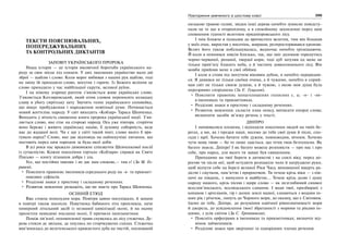 298 Українська мова. 6 клас 299Повторення вивченого в шостому класі
ТЕКСТИ ПОЯСНЮВАЛЬНИХ,
ПОПЕРЕДЖУВАЛЬНИХ
ТА КОНТРОЛЬНИХ ДИКТАНТІВ
ЗАПОВІТ УКРАЇНСЬКОГО ПРОРОКА
Наша історія — це історія віковічної боротьби українського на-
роду за своє місце під сонцем. У цих змаганнях українство мало дві
зброї — шаблю і слово. Коли ворог вибивав з наших рук шаблю, тоді
на зміну їй приходило слово, могутнє і гаряче. Із Божого веління це
слово приходило у час найбільшої скрути, великої руїни.
І на німому згарищі раптом з’являється живе українське слово.
З’являється Котляревський, який отим словом переносить козацьку
славу в убогу сирітську хату. Звучить голос українського соловейка,
що віщує пробудження і народження новітньої думи. Починається
новий життєпис народу. У світ виходить «Кобзар» Тараса Шевченка.
Виходить у вічність священна книга пророка української нації. З’яв-
ляється слово, яке стає на сторожі народу. Ось уже півтора. сторіччя
воно береже і живить українську націю, її духовну соборність, веде
нас до жаданої волі. Чи є ще у світі такий поет, слово якого б вря-
тувало народ? Слово, яке дає відповідь на найпекучіші питання, що
постають перед цим народом за будь-якої доби.
В усі роки нас вражало дивовижне співзвуччя Шевченкової поезії
із сучасністю. Кожне покоління гортало «Кобзаря» справді як Святе
Письмо — книгу пізнання добра і зла.
Усе, що постійно хвилює і не дає нам спокою,— там є! (За М. Го-
ринем).
• Пояснити правопис іменників середнього роду на -я- та прикмет-
никових суфіксів.
• Розділові знаки у простому і складному реченнях.
• Розвиток мовлення: розкажіть, що ви знаєте про Тараса Шевченка.
ОСІННІЙ ЕТЮД
Вже стояла пополудня пора. Повітря давно посухішало, й запахи
в повітрі також посохли. Павутинка бабиного літа пропливла, наче
химерний літальний засіб із незнаної цивілізації осені, й на ньому
пролетіли невидимі посланці осені, її причаєні інопланетяни.
Поміж зів’ялої, похнюпленої трави снувалась до лісу стежечка. Де-
рева стояли де звільна, де пнулись по сторчкуватих схилах. Стежечка
вив’юнилась до велетенського кряжистого дуба на чистій, поснованій
низькою травою галяві, звідки інші дерева начебто зумисне повідсту-
пали не те що в оторопілому, а в спокійному захопленні перед цим
сповненим гідності велетнем придніпровського лісу.
І чим ближче я підходив до врочистого велетня, тим він більшав
у моїх очах, виростав у височінь, ширшав, розпросторювався кроною.
Велич його також побільшувалась, водночас начебто грізнішаючи.
Й коли я опинився зовсім близько, так, що зміг долонею торкнутись
чорно-червоної, репаної, твердої кори, тоді дуб затулив од мене не
тільки прив’ялу блакить неба, а й частину довколишнього лісу. Він
мовби прийняв мене в свої обійми.
І коли я стояв під могутнім віковим дубом, я начебто переродив-
ся. Я дивився не тільки своїми очима, а й чужими, начебто я сприй-
мав світ не тільки своєю душею, а й чужою, з якою моя душа була
нерозривно споріднена (За Є. Гуцалом).
• Пояснити правопис ненаголошених голосних є, и; -н- і -нн-
в іменниках та прикметниках.
• Розділові знаки в простому і складному реченнях.
• Розвиток мовлення: скласти план опису, виписати опорні слова;
визначити засоби зв’язку речень у тексті.
ДНІПРО
І змінювалися племена, і відходили покоління людей на твоїх бе-
регах, а ми, як і предки наші, несемо до тебе свої думи й пісні, спо-
гади і мрії. Хочемо бачити тебе дужим, повноводим, вічним. Хочемо
чути мову твою — бо то лише здається, що течія твоя безголосна. Як
багато знаєш, Дніпре! І як багато можеш розповісти — про нас і про
себе, про народ, для якого ти завше був священним.
Приходимо на твої береги в дитинстві і на схилі віку, перед до-
рогою чи після неї, щоб остудити розпашіле чоло й натруджені руки,
щоб відчути себе на березі великої Ріки Часу, виповненої вщерть ра-
дістю і смутком, пам’яттю і пророцтвом. Ти течеш крізь віки — з пів-
ночі на південь, з минулого в майбутнє... Течеш крізь долю і душу
народу нашого, крізь пісню і щире слово — як незглибимий символ
всеслов’янського, вселюдського єднання. І води твої, призбирані з
копанок і артезіанів, гір і долин землі нашої, єднаються з водами ін-
ших рік і річечок, линуть до Чорного моря, до океану, що є Світовим.
Ідемо до тебе, Дніпре, до розуміння одвічної рівнозначимості моря
й джерела, до усвідомлення твоєї збратаності з морями та ріками ін-
шими, з усім світом (За С. Греченюком).
• Поясніть орфограми в іменниках та прикметниках; визначте від-
мінок займенників.
• Розділові знаки при звертанні та однорідних членах речення.
 