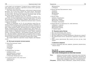 178 Українська мова. 6 клас 179Прикметник
у день смерті в очі заглядаючи. З хутора на поле не вийдеш без руш-
ниці. Люди косять чи орють, а вартовий на могилі стоїть, щоб вчас-
но попередити про небезпеку.
Отак серед такого життя бурхливого, небезпечного виростав юнак
Богданко. Та не хотів його лишити без науки батько. Підучивши
до десяти років, послав у Галичину, в єзуїтську колегію, що її трима-
ли ченці-єзуїти. Там учився він найбільше латинської мови, бо нею
тоді всяке діловодство велося по судах, по урядах.
Вчився Богдан, набирався науки. Але тягло його на Дніпро, в без-
краї степи, де козаки переганяють вітер на бистрих конях. І не схотів
він залишитися в тих безпечніших сторонах, щоб служити десь у су-
ді або на дворі великого пана, дороблятися панської ласки та маєтку,
а вернувся на Дніпро.
Пішов на Запорожжя, на Січ, бо там найліпше можна було на-
вчитись воєнного ремесла, стати досвідченим вояком, відважним на-
чальником. А в тодішній Україні ніхто не мав такої слави та пошани, як
вояк, сторож границь України. Вступив Богдан до козацького війська.
Ходив з козаками не раз на море, на турецькі міста, щоб «димом з ко-
зацьких мушкетів Царгород (Константинополь) обкурювати», як казали
козаки. Уганяв за татарськими наїздами по степах. Ходив у кримські
походи. З польським військом, з реєстровими козаками ходив на тур-
ків… Два роки перебув у турецькій неволі, аж виміняли його на турець-
ких невільників після перемоги під Хотином (1621 рік), коли то старий
гетьман Петро Конашевич-Сагайдачний наловив багато турків.
Так мужнів майбутній славетний гетьман України (За М.Грушев-
ським).
ІІІ. Тести для контролю читання мовчки
1. Хутір Хмельницьких звався:
А Чигирин;
Б Тясмин;
В Богданів;
Г Суботів.
2. Чигиринщина тоді була:
А Диким степом;
Б Дніпровським островом;
В Краєм хрещеного світу;
Г Частиною Запорозької Січі.
3. У сусідстві дикого степу люди жили:
А Небезпечно;
Б Безпечно;
В Непримітно;
Г Відкрито.
4. Батька Богдана Хмельницького звали:
А Іваном;
Б Петром;
В Михайлом;
Г Зіновієм.
5. Богдан виріс:
А Тихим, хворобливим;
Б Веселим, жвавим;
В Розумним, сміливим;
Г Хитрим, підступним.
6. Пішов Богдан на Запорозьку Січ, щоб навчатися:
А Воювати з турками;
Б Воєнного ремесла;
В Козацьких звичаїв;
Г Ловити турків.
ІV. Підсумки уроку. Бесіда
Яка тема прочитаного вами тексту?
Якою була юність Б.Хмельницького?
Які риси майбутнього гетьмана проявилися в Богдана ще в юності?
Які прикметники-епітети допомагають увиразнити портрет Бог-
дана?
Дайте оцінку прочитаному. Яку цінність він має для вас, чому
навчає?
V. Домашнє завдання
Скласти невеликий твір-опис природи, вживаючи прикметники:
«Зимові етюди»
Урок № 59
РОЗВИТОК ЗВ’ЯЗНОГО МОВЛЕННЯ.
ТВІР-ОПИС ПРИМІЩЕННЯ ЗА ПРОСТИМ ПЛАНОМ
Мета: навчити учнів писати твори з елементами опису інтер’єру;
виробляти уміння складати твори-описи відповідно до
мети і завдань висловлювання, добирати доцільне мовне
оформлення; виховувати уважність, спостережливість.
Обладнання: малюнки «Музей Т.Шевченка», «Ігрова кімната дитсадка».
 