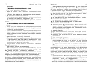 180 Українська мова. 6 клас 181Прикметник
ХІД УРОКУ
І. Мотивація навчальної діяльності учнів
1. Розв’язання проблемного завдання.
Уявіть: Ви побували в музеї Т.Шевченка. (Демонструється малю-
нок).
Передайте ваші враження від побаченого. Що ви там побачили?
До якого опису ви при цьому вдаєтеся?
Отже, передаючи своє враження від того чи іншого приміщення,
ви вдаєтеся до часткового чи повного опису його.
На цьому уроці ви вчитиметеся робити це правильно, змістовно,
красиво.
ІІ. Засвоєння знань про твір-опис приміщення
1. Бесіда.
Що на вашу думку, треба знати, аби описати приміщення? (Будову
тексту, стилі і типи мовлення, особливості опису приміщення,
слова-назви предметів й ознак).
Отож, яких умінь ви повинні набути на цьому уроці? (Правильно
будувати текст з елементами опису інтер’єру, добирати слова і ре-
чення відповідно до стилю мовлення, користуватися тлумачним
словником).
2. Робота зі зразком тексту-опису приміщення.
Прочитайте. Визначте стиль і тип мовлення. Що описано в тек-
сті? Як називається такий опис? З’ясуйте основні частини тексту,
засоби зв’язку між ними. Випишіть за схемою «відоме» — «нове»
назви описуваних предметів і їхні ознаки.
Бронко зайшов до Рити Валевської, сподіваючись здибати там
Бориса Каминецького.
Мав передати Борисові важливу відомість.
Крім цього, Бронкові взагалі хотілося побачити Бориса. Стужив-
ся за ним, хоч і вважав, що саме це слово замало чоловіче, а тому
й не повинно мати місця у взаєминах між мужчинами.
Риту застав за столом, заваленим шкільними зошитами та слов-
никами. Стіл, либонь, заради правильного освітлення, стояв не по-
вздовж, як цього вимагала б економія місця, а впоперек кімнати.
Знайомим духом війнуло на Бронка від цієї малої, надміру висо-
кої кімнати з одним «варшавським» вікном у сад. Широкий тапчан,
застелений домотканою веретою, займав половину всієї вільної пло-
щі. Кремові стіни були заставлені по стелю вузькими стелажами, за-
кладеними книгами різного формату.
Між стелажами висіло кілька дереворитів на тему татрянської
природи. На старовинній шафі у стилі бароко (Бронко підозрював,
що кімнату здали разом з шафою, якої господарям ніде було подіти,
а на дрова порубати шкода) виднілася гуцульська кераміка.
Вся оця обстановка була знайома Бронкові ще з тих часів, коли
він бігав до Рити, чи то пак — до «ходячої енциклопедії» (І. Вільде).
Яке перше враження від квартири?
З якою метою автор увів у свій твір цей інтер’єр?
Які слова вказують на місце розташування предметів у кабінеті?
Яка основна думка опису?
Яке враження на вас справляє кабінет учителя?
Які предмети обстановки автор обрав для опису і чому?
Чи є в тексті авторська думка?
3. Розгляд малюнків. Розгляньте малюнки. Кому, на вашу думку,
належать ці кімнати? Опишіть усно кімнату, що на першому ма-
люнку, попередньо сформулювавши тему. Оберіть стиль мовлен-
ня, дотримуйтеся такого плану:
1. Загальне враження.
2. Опис архітектурних деталей (стіни, стеля, вікна, двері, підлога).
3. Місцезнаходження окремих предметів.
4. Детальний опис предметів інтер’єру (меблі, акваріум, піаніно,
іграшки тощо).
5. Ваше ставлення до описаного.
4. Словникова робота. Прочитайте словник. Розподіліть слова і сло-
восполучення на дві групи: ті, що вказують на місце предмета
в кімнаті, і ті, що вживаються для опису предметів. Запишіть
їх у зошит. У якій частині твору ви використаєте цей словни-
чок?
Біля стіни, маленький столик, низенький стілець, перед вікном,
посеред кімнати, м’які крісла, декоративний килим, журнальний
столик, поряд з акваріумом, на стіні, на стелі, на підлозі, на під-
ставці, стіл на високих ніжках, шкіряний диван, м’які подушки,
декоративні тарілки, сюжетні картини, пейзажі, натюрморт, біля
дверей, оздоблення, оригінальна люстра, модний торшер, нічна
лампа.
Прочитайте речення. Які з них відображають загальне враження
від приміщення, а які — ставлення до описуваного? Які з них ви
використаєте у вступі, а які у закінченні твору?
1. Вражає скромність обстановки. 2. Кімната захаращена меблями.
3. Звертає на себе увагу єдність оформлення — все в світлих, радісних
 