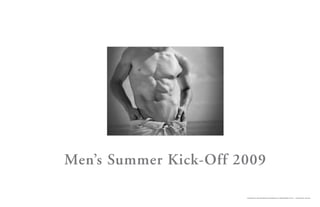Men’s Summer Kick-Off 2009

                       CONFIDENTIAL AND PROPRIETARY INFORMATION OF ABERCROMBIE & FITCH — FOR INTERNAL USE ONLY
 