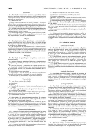 7464                                                                  Diário da República, 2.ª série — N.º 35 — 19 de Fevereiro de 2010

                              Finalidades                                      13 — No processo individual do aluno devem constar:
  2 — A avaliação é um elemento integrante e regulador da prática               a) Os elementos fundamentais de identificação do aluno;
educativa, permitindo uma recolha sistemática de informações que, uma           b) Os registos de avaliação;
vez analisadas, apoiam a tomada de decisões adequadas à promoção da             c) Relatórios médicos e ou de avaliação psicológica, quando existam;
qualidade das aprendizagens.                                                    d) Planos e relatórios de apoio pedagógico, quando existam;
  3 — A avaliação visa:                                                         e) Os programas educativos individuais e os relatórios circunstan-
                                                                             ciados, no caso de o aluno ser abrangido pelo Decreto-Lei n.º 3/2008,
   a) Apoiar o processo educativo, de modo a sustentar o sucesso de
                                                                             de 7 de Janeiro;
todos os alunos, permitindo o reajustamento dos projectos curriculares
                                                                                f) Uma auto-avaliação do aluno, no final de cada ano, com excepção
de escola e de turma, nomeadamente quanto à selecção de metodologias
                                                                             dos 1.º e 2.º anos, de acordo com critérios definidos pelo estabeleci-
e recursos, em função das necessidades educativas dos alunos;
                                                                             mento de ensino;
   b) Certificar as diversas aprendizagens e competências adquiridas
                                                                                g) Outros elementos considerados relevantes para a evolução e for-
pelo aluno, no final de cada ciclo e à saída do ensino básico, através da
                                                                             mação do aluno.
avaliação sumativa interna e externa;
   c) Contribuir para melhorar a qualidade do sistema educativo, possibi-       14 — Ao processo individual têm acesso, em termos a definir no
litando a tomada de decisões para o seu aperfeiçoamento e promovendo         regulamento interno da escola ou agrupamento, os professores, o aluno,
uma maior confiança social no seu funcionamento.                             o encarregado de educação e outros intervenientes no processo de apren-
                                                                             dizagem do aluno, sendo garantida a confidencialidade dos dados nele
                                Objecto                                      contidos.
   4 — A avaliação incide sobre as aprendizagens e competências defi-
nidas no currículo nacional para as diversas áreas e disciplinas de cada                           II — Processo de avaliação
ciclo, expressas no projecto curricular de escola e no projecto curricular
de turma, por ano de escolaridade.                                                                   Critérios de avaliação
   5 — As aprendizagens de carácter transversal e de natureza instru-
mental, nomeadamente no âmbito da educação para a cidadania, da                 15 — No início do ano lectivo, compete ao conselho pedagógico
compreensão e expressão em língua portuguesa e da utilização das tec-        da escola ou agrupamento, de acordo com as orientações do currículo
nologias de informação e comunicação, constituem objecto de avaliação        nacional, definir os critérios de avaliação para cada ciclo e ano de
em todas as disciplinas e áreas curriculares.                                escolaridade, sob proposta, no 1.º ciclo, dos conselhos de docentes
                                                                             e, nos 2.º e 3.º ciclos, dos departamentos curriculares e conselho de
                                                                             directores de turma.
                               Princípios                                       16 — Os critérios de avaliação mencionados no número anterior
  6 — A avaliação das aprendizagens e competências assenta nos se-           constituem referenciais comuns na escola ou agrupamento, sendo ope-
guintes princípios:                                                          racionalizados pelo professor titular da turma, no 1.º ciclo, e pelo con-
                                                                             selho de turma, nos 2.º e 3.º ciclos, no âmbito do respectivo projecto
   a) Consistência entre os processos de avaliação e as aprendizagens
                                                                             curricular de turma.
e competências pretendidas, de acordo com os contextos em que ocor-
                                                                                17 — O órgão de direcção executiva da escola ou agrupamento deve
rem;
                                                                             garantir a divulgação dos critérios referidos nos números anteriores
   b) Utilização de técnicas e instrumentos de avaliação diversificados;
                                                                             junto dos diversos intervenientes, nomeadamente alunos e encarregados
   c) Primazia da avaliação formativa com valorização dos processos
                                                                             de educação.
de auto-avaliação regulada e sua articulação com os momentos de ava-
liação sumativa;
   d) Valorização da evolução do aluno;                                                              Avaliação diagnóstica
   e) Transparência e rigor do processo de avaliação, nomeadamente              18 — A avaliação diagnóstica conduz à adopção de estratégias de
através da clarificação e da explicitação dos critérios adoptados;           diferenciação pedagógica e contribui para elaborar, adequar e refor-
   f) Diversificação dos intervenientes no processo de avaliação.            mular o projecto curricular de turma, facilitando a integração escolar
                                                                             do aluno, apoiando a orientação escolar e vocacional. Pode ocorrer em
                            Intervenientes                                   qualquer momento do ano lectivo quando articulada com a avaliação
                                                                             formativa.
  7 — Intervêm no processo de avaliação:
   a) O professor;                                                                                    Avaliação formativa
   b) O aluno;
   c) O conselho de docentes, no 1.º ciclo, ou o conselho de turma, nos         19 — A avaliação formativa é a principal modalidade de avaliação
2.º e 3.º ciclos;                                                            do ensino básico, assume carácter contínuo e sistemático e visa a re-
   d) Os órgãos de gestão da escola ou do agrupamento de escolas;            gulação do ensino e da aprendizagem, recorrendo a uma variedade de
   e) O encarregado de educação;                                             instrumentos de recolha de informação, de acordo com a natureza das
   f) O docente de educação especial e outros profissionais que acompa-      aprendizagens e dos contextos em que ocorrem.
nham o desenvolvimento do processo educativo do aluno;                          20 — A avaliação formativa fornece ao professor, ao aluno, ao encar-
   g) A administração educativa.                                             regado de educação e aos restantes intervenientes informação sobre o
                                                                             desenvolvimento das aprendizagens e competências, de modo a permitir
   8 — A avaliação é da responsabilidade do professor, do conselho           rever e melhorar os processos de trabalho.
de docentes, do conselho de turma, dos órgãos de gestão da escola ou            21 — A avaliação formativa é da responsabilidade de cada professor,
agrupamento e da administração educativa.                                    em diálogo com os alunos e em colaboração com os outros professo-
   9 — A escola ou agrupamento deve assegurar as condições de par-           res, designadamente no âmbito dos órgãos colectivos que concebem e
ticipação dos alunos, dos encarregados de educação, dos profissionais        gerem o respectivo projecto curricular e, ainda, sempre que necessário,
com competência em matéria de apoios especializados e dos demais             com os serviços especializados de apoio educativo e os encarregados
intervenientes, nos termos definidos no regulamento interno.                 de educação, devendo recorrer, quando tal se justifique, a registos es-
                                                                             truturados.
                    Processo individual do aluno                                22 — Compete ao órgão de direcção executiva, sob proposta do pro-
                                                                             fessor titular, no 1.º ciclo, e do director de turma, nos restantes ciclos,
   10 — O percurso escolar do aluno deve ser documentado de forma            a partir dos dados da avaliação formativa, mobilizar e coordenar os
sistemática no processo individual a que se refere o artigo 16.º da Lei      recursos educativos existentes na escola ou agrupamento com vista a
n.º 30/2002, de 20 de Dezembro, com as alterações introduzidas pela          desencadear respostas adequadas às necessidades dos alunos.
Lei n.º 3/2008, de 18 de Janeiro, que o acompanha ao longo de todo o            23 — Compete ao conselho pedagógico apoiar e acompanhar o pro-
ensino básico, proporcionando uma visão global do percurso do aluno,         cesso definido no número anterior.
de modo a facilitar o seu acompanhamento e intervenção adequados.
   11 — O processo previsto no número anterior é da responsabilidade
                                                                                                       Avaliação sumativa
do professor titular da turma, no 1.º ciclo, e do director de turma, nos
2.º e 3.º ciclos.                                                              24 — A avaliação sumativa consiste na formulação de um juízo glo-
   12 — O processo individual do aluno acompanha-o, obrigatoriamente,        balizante sobre o desenvolvimento das aprendizagens do aluno e das
sempre que este mude de escola ou agrupamento.                               competências definidas para cada disciplina e área curricular.
 