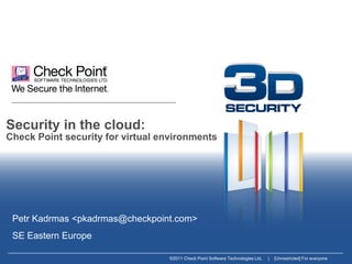 Security in the cloud:
Check Point security for virtual environments




 Petr Kadrmas <pkadrmas@checkpoint.com>
 SE Eastern Europe

                                  ©2011 Check Point Software Technologies Ltd.   |   [Unrestricted] For everyone
 