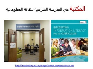 ‫المكتبة‬‫المعلوماتية‬ ‫للثقافة‬ ‫الشرعية‬ ‫المدرسة‬ ‫هي‬
http://www.library.dcu.ie/images/Main%20Pages/conul-il.JPG
 