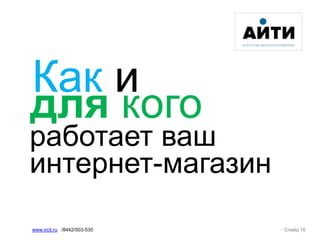 Как и
Слайд 16www.ircit.ru /8442/503-530
работает ваш
интернет-магазин
для кого
 