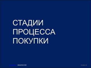 СТАДИИ
ПРОЦЕССА
ПОКУПКИ
Слайд 22www.ircit.ru /8442/503-530
 