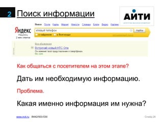 Слайд 26www.ircit.ru /8442/503-530
Поиск информации
Как общаться с посетителем на этом этапе?
Дать им необходимую информацию.
Проблема.
Какая именно информация им нужна?
2
 