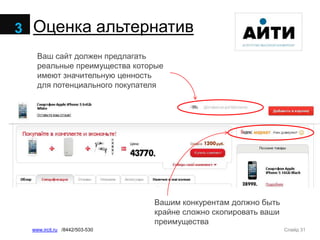 Слайд 31www.ircit.ru /8442/503-530
Оценка альтернатив3
Ваш сайт должен предлагать
реальные преимущества которые
имеют значительную ценность
для потенциального покупателя
Вашим конкурентам должно быть
крайне сложно скопировать ваши
преимущества
 