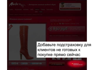 Добавьте подстраховку для
клиентов не готовых к
покупке прямо сейчас
 