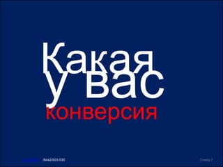 Какая
Слайд 7www.ircit.ru /8442/503-530
у васконверсия
 