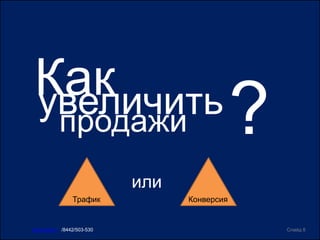 Как
Слайд 8www.ircit.ru /8442/503-530
увеличить
?
Трафик Конверсия
продажи
или
 