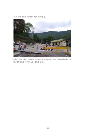 려고 하자 손으로 가리면서 찍지 못하게 함.

<사진: 10일 새벽 주민들이 설치했다는 바리케이트 모습. 바리케이트라기 보
다, 형식적으로 가져다 놓은 것으로 보임>

- 10 -

 