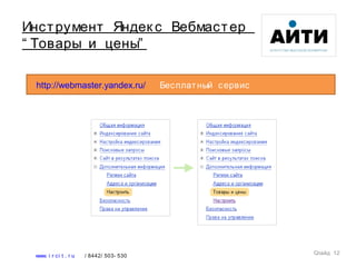 Слайд 12
www. i r ci t . r u / 8442/ 503- 530
Инструмент Яндек с Вебмастер
“ Товары и цены”
http://webmaster.yandex.ru/ Бесплатный сервис
 