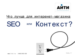 17www. i r ci t . r u / 8442/ 503- 530
Что лучше для интеренет- маг азина
Слайд 17
SEO Контек ст?или
 