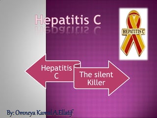 Hepatitis
C The silent
Killer
By: Omneya Kamal A.Ellatif
 