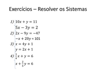 Exercícios – Resolver os Sistemas
1) 10𝑥 + 𝑦 = 11

5𝑥 − 3𝑦 = 2
2) 2𝑥 − 9𝑦 = −47
−𝑥 + 20𝑦 = 101
3) 𝑥 = 4𝑦 + 1
𝑦 = 2𝑥 + 1

4)

1
4

𝑥+ 𝑦=6

𝑥+

2
5

𝑦=6

 
