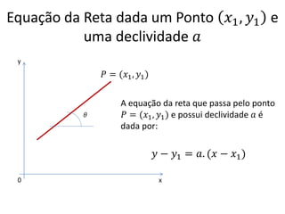 Equação da Reta dada um Ponto 𝑥1 , 𝑦1 e
uma declividade 𝑎
y

𝑃 = (𝑥1 , 𝑦1 )

𝜃

A equação da reta que passa pelo ponto
𝑃 =...