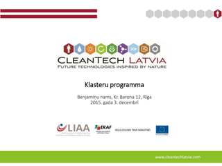 Klasteru programma
Benjamiņu nams, Kr. Barona 12, Rīga
2015. gada 3. decembrī
www.cleantechlatvia.com
 