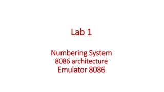 Lab 1
Numbering System
8086 architecture
Emulator 8086
 