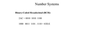 Number Systems
Binary-Coded Hexadecimal (BCH):
2AC = 0010 1010 1100
1000 0011 1101 . 1110 = 83D.E
 