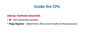 Inside the CPU
SPECIAL PURPOSE REGISTERS
• IP - the instruction pointer.
• Flags Register - determines the current state of the processor.
 