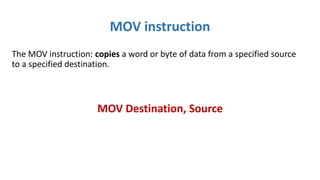 MOV instruction
The MOV instruction: copies a word or byte of data from a specified source
to a specified destination.
MOV Destination, Source
 