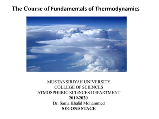 The Course of Fundamentals of Thermodynamics
MUSTANSIRIYAH UNIVERSITY
COLLEGE OF SCIENCES
ATMOSPHERIC SCIENCES DEPARTMENT
2019-2020
Dr. Sama Khalid Mohammed
SECOND STAGE
 