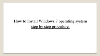 How to Install Windows 7 operating system
step by step procedure.
6
 