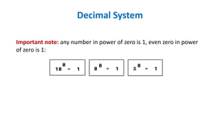 Important note: any number in power of zero is 1, even zero in power
of zero is 1:
Decimal System
 