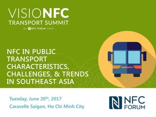 Tuesday, June 20th, 2017
Caravelle Saigon, Ho Chi Minh City
NFC IN PUBLIC
TRANSPORT
CHARACTERISTICS,
CHALLENGES, & TRENDS
IN SOUTHEAST ASIA
 