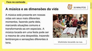A música está presente em nossas
vidas em seus mais diferentes
momentos, fazendo parte dela,
marcando situações comuns e
transformando-as em especiais. A
música tocada em uma festa pode ser
a mesma de uma despedida, trazendo
lembranças e sensações diferentes à
tona.
A música e as dimensões da vida
 
