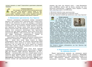 266
сьогодні означають ці назви? Скористайтеся додатковими джерелами
інформації.
Галявина творчості
Кліо з’ясувала, що значний вплив на релігію римлян мали
давні греки. Вона вирішила створити лепбук на тему:
«Пантеон римських богів» і пропонує долучитися вам.
Готуючи лепбук, порівняйте, що було спільне і відмінне в грецьких і
римських богів. Для пошуку інформації скористайтесь інтернетом.
2. Виникнення християнства. Ісус Христос
Римські завоювання спричинили зневіру підкорених
народів у своїх давніх богів і прагнення віри в нового бога,
який міг би захистити не місто чи громаду, а конкретну
людину. Серед жителів східних провінцій Римської імперії
поширились ідеї, що Спаситель людей, Божий посланець
уже приходив на Землю, однак люди його не впізнали.
Звали Спасителя Ісус. Він народився в провінції Юдея. На
початку його діяльності проповідник Іван Хреститель
здійснив над ним обряд хрещення. Після цього Ісуса було
проголошено Месією, тобто Спасителем. Він проповідував
ідеї добра, милосердя, справедливості, любові до
ближнього, які мали щораз більше прихильників.
Популярність його проповідей викликала невдоволення
юдейських священників – фарисеїв. Один з учнів Ісуса –
Юда – видав його владі. Ісуса судили за нібито
підбурювання проти Риму. За наказом прокуратора Юдеї
Понтія Пілата, його розп’яли на хресті. Однак учні Ісуса
розповіли, що на третій день після страти він з’явився
перед ними живий і обіцяв повернутися на землю задля
встановлення справедливості.
Оповіді про життєвий шлях Ісуса були записані
найближчими соратниками-учнями (апостолами) в Єванге-
ліях (від грецької «добра звістка»). Вважалося, що він є
Христос – посланець Бога, його Син, котрий заради спокути
людських гріхів прийняв смерть на хресті, потім воскрес і
знісся на небеса. Віра у Христа дала назву новій релігії –
християнству. Священною книгою християн є Біблія, в якій
записані основні ідеї християнського віровчення. Йдеться,
267
зокрема, про таке: про людську душу – вона безсмертна;
існує потойбічне життя: рай чи пекло; залежно від того,
наскільки благочестиво і праведно жила людина в цьому
світі, вона буде жити в потойбічному.
1. Визначте причини появи християнства.
2. Якою була реакція фарисеїв на проповіді Ісуса?
3. Де були записані оповіді про життєвий шлях Ісуса Христа?
Острів цікавинок
Чи знаєте ви, що тривалий
час точилася дискусія щодо
того, чи існував Ісус Христос як
реальна історична постать? Вивчення
різних джерел, зокрема Біблії, свідчень
сучасних і пізніших істориків дають під-
стави стверджувати, що Ісус Христос —
реальна особа. Він народився в місті
Вифлеємі, на півдні Юдеї. За біблійною легендою, був сином Бога, хоча
мав і земних батьків, простих людей — Йосифа і Марію. Дитинство Ісуса
пройшло в місті Назареті. Британським археологом Кеном Дарком були
знайдені рештки будинку I століття нашої ери в цьому місці, де,
ймовірно, на думку вченого, міг жити Ісус Христос. Будинок зведений у
I столітті вправним ремісником, а Йосиф був і теслею, і майстром, який
міг спорудити таке житло. При будинку був внутрішній двір, складські та
житлові приміщення, тераса. Сходи висічені в камені природної печери,
а її склепіння використані як стеля. Після смерті Ісуса Христа біля цього
будинку споруджена печерна церква, а в наступному столітті над нею і
будинком звели ще одну велику церкву. Як вважає Кен Дарк, християни
недарма збудували церкву на цьому місці і вважають його значущим.
Які джерела можуть підтвердити, що Ісус Христос був
історичною особою?
3. Перетворення християнства
на державну релігію
Перші християнські громади, що визнавали нового
Бога – Спасителя Ісуса Христа, виникли в Палестині.
Згодом вони поширилися в інших провінціях імперії та в
Римі. Християнські общини вирізнялися простотою
організації, відсутністю керівництва. Їхні учасники
 