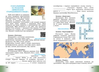 138
УЗАГАЛЬНЕННЯ
ЗА РОЗДІЛОМ
«ЦИВІЛІЗАЦІЇ
СТАРОДАВНЬОГО СХОДУ»
Любі діти! Добігла до завершен-
ня ваша мандрівка цивілізаціями
Стародавнього Сходу. Ви дізналися
про їхні злети і падіння, позна-
йомилися зі спадком, який вони
залишили нащадкам. Супутницею в цій цікавій подорожі
була ваша давня знайома і порадниця Кліо. Вона
запросила вас знову поринути в захоплюючий світ давніх
цивілізацій. Щоб потрапити в цю добу, вам доведеться
пройти п’ять зупинок – виконати п’ять завдань. Їх можна
виконати як у зошиті, так і в ґаджеті, використавши QR-
код. Цікавої і незабутньої вам мандрівки!
Зупинка «Кмітлива»
Попрацюйте з логічними ланцюжками.
З’ясуйте, яке слово зайве і чому. https://cutt.ly/k6Hltp6
А) Клинопис, санскрит, ієрогліфи, папір, абеткове письмо.
Б) Пурпур, Тір, Бібл, Сідон, зикурат.
В) Брахмани, кшатрії, вайш’ї, шудри, зороастризм.
Г) Конфуціанство, даосизм, ієрогліфи, ранги, варни.
Д) Арії, хананеї, філістимляни, ібрі, юдаїзм.
Зупинка «Реставраційна»
В історичному тексті «Перська держава» були
пошкоджені окремі слова. Відновіть його і запи-
шіть у зошит. https://cutt.ly/s6HlfHx
«У ___________________ правитель Персії
___________ переміг Мідію. З цієї події розпочалась
історія Перської держави. Її розбудова пов’язана з
____________________. Велика країна була поділена ним
на 20 округів – _____________. З метою покращення
139
господарства і торгівлі впроваджено золоту монету –
_______________. Столицею держави було місто
_______________. Персія була завойована македонською
армією в ___________________. Вона стала частиною
держави Александра Македонського.
Зупинка «Допитлива»
Допоможіть Кліо виконати
завдання «Кросворд навпаки».
Складіть запитання до кросвор-
да і дайте йому назву. Запитан-
ня та назву запишіть
у зошит.
https://cutt.ly/x6HlvwJ
Зупинка «Картографічна»
Розгляньте карту. Якими
цифрами позначені цивілізації
Стародавнього Сходу? Яку з них
ви хотіли б відвідати, якби
могли подорожувати в часі?
Зупинка «Творча»
Поміркуйте, чому перші цивілізації називали ще
«річковими». Яку роль відігравала вода в їхньому житті?
 