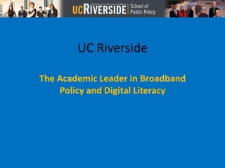 UC Riverside
The Academic Leader in Broadband
Policy and Digital Literacy
 