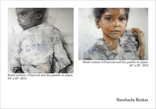 Street urchins 1,Charcoal and dry pastels on paper,
24” x 20”, 2015
Harshada Kerkar
Street urchins 2,Charcoal and dry pastels on paper,
24” x 20”, 2015
 