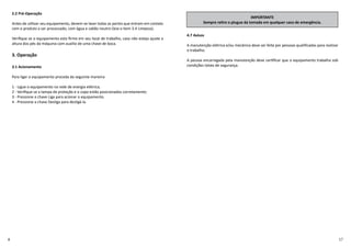 2.2 Pré-Operação
Antes de u lizar seu equipamento, devem-se lavar todas as partes que entram em contato
com o produto a ser processado, com água e sabão neutro (leia o item 3.4 Limpeza).
Veriﬁque se o equipamento esta ﬁrme em seu local de trabalho, caso não esteja ajuste a
altura dos pés da máquina com auxílio de uma chave de boca.
3. Operação
3.1 Acionamento
Para ligar o equipamento proceda da seguinte maneira:
1 - Ligue o equipamento na rede de energia elétrica;
2 - Veriﬁque se a tampa de proteção e o copo estão posicionados corretamente;
3 - Pressione a chave Liga para acionar o equipamento.
4 - Pressione a chave Desliga para desligá-la.
IMPORTANTE
Sempre re re o plugue da tomada em qualquer caso de emergência.
4.7 Avisos
A manutenção elétrica e/ou mecânica deve ser feita por pessoas qualiﬁcadas para realizar
o trabalho.
A pessoa encarregada pela manutenção deve cer ﬁcar que o equipamento trabalha sob
condições totais de segurança.
 