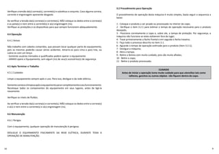 Veriﬁque a tensão da(s) correia(s), corrente(s) e subs tua o conjunto. Caso alguma correia,
corrente e engrenagem apresente desgaste.
Ao veriﬁcar a tensão da(s) correia(s) e corrente(s), NÃO coloque os dedos entre a correia(s)
e as polia(s) e nem entre a corrente(s) e a(s) engrenagem (ns).
Veriﬁque as proteções e os disposi vos para que sempre funcionem adequadamente.
4.4 Operação
4.4.1 Avisos
Não trabalhe com cabelos compridos, que possam tocar qualquer parte do equipamento,
pois os mesmos poderão causar sérios acidentes. Amarre-os para cima e para trás, ou
cubra-os com um lenço.
- Somente usuários treinados e qualiﬁcados podem operar o equipamento
- JAMAIS opere a Equipamento, sem algum (ns) de seu(s) acessórios(s) de segurança.
4.5 Após Terminar o Trabalho
4.5.1 Cuidados
Limpe o equipamento sempre após o uso. Para isso, desligue-o da rede elétrica.
Somentecomecealimpezaapósoequipamentopararcompletamenteoseufuncionamento.
Recoloque todos os componentes do equipamento em seus lugares, antes de ligá-la
novamente.
Veriﬁque os níveis de ﬂuídos.
Ao veriﬁcar a tensão da(s) correia(s) e corrente(s), NÃO coloque os dedos entre a correia(s)
e a(s) e nem entre a corrente(s) e a(s) engrenagem (ns).
4.6 Manutenção
4.6.1 Perigos
Com o equipamento, qualquer operação de manutenção é perigosa.
DESLIGUE O EQUIPAMENTO FISICAMENTE DA REDE ELÉTRICA, DURANTE TODA A
OPERAÇÃO DE MANUTENÇÃO.
3.2 Procedimento para Operação
O procedimento de operação desta máquina é muito simples, basta seguir a sequencia a
baixo:
1 - Coloque o produto a ser picado ou processado no interior do copo;
2 - Veriﬁque o item 3.2.1 para es mar o tempo de operação necessário para o produto
desejado;
3 - Posicione corretamente o copo e, sobre ele, a tampa de proteção. Por segurança, a
máquina não funciona se estes es verem fora do lugar;
4 - Trave primeiramente o fecho frontal e em seguida o fecho traseiro;
5 - Faça todo o processo descrito no item 3.1.
6 - Aguarde o tempo de operação es mado para o produto (item 3.2.1);
7 - Desligue a máquina;
8 - Abra a tampa;
9 - Re re a lâmina com muito cuidado, pois são muito aﬁadas;
10 - Re re o copo;
11 - Re re o produto processado.
CUIDADO
Antes de iniciar a operação tome muito cuidado para que utensílios tais como
talheres, ganchos ou outros objetos não ﬁquem dentro do copo.
 