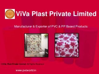 www.pvcworld.in
©ViVa Plast Private Limited. All Rights Reserved
Manufacturer & Exporter of PVC & PP Based Products
ViVa Plast Private Limited
 
