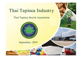 Thai Tapioca Industry
Thai Tapioca Starch Association
September, 2019
 