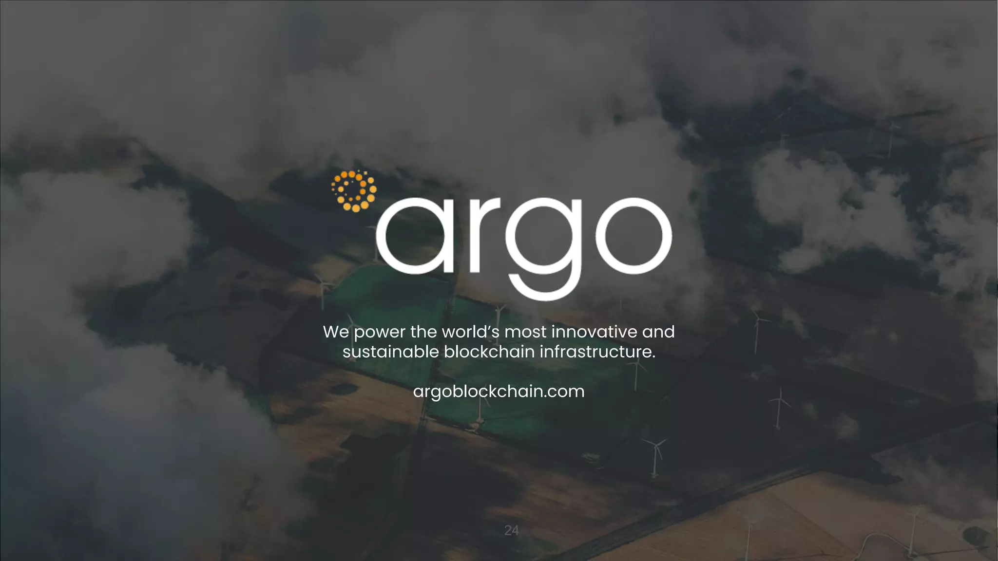 argoblockchain.com
24
We power the world’s most innovative and
sustainable blockchain infrastructure.
 