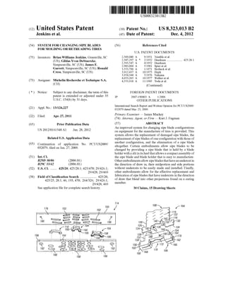 (12) United States Patent
Jenkins et a].
US008323013B2
US 8,323,013 B2
Dec. 4, 2012
(10) Patent N0.:
(45) Date of Patent:
(54)
(75)
(73)
(*)
(21)
(22)
(65)
(63)
(51)
(52)
(58)
SYSTEM FOR CHANGING SIPE BLADES
FOR MOLDING OR RETREADING TIRES
Inventors: Brian Williams Jenkins, Greenville, SC
(US); Gildas Yvon DeStaercke,
Simpsonville, SC (US); James F.
Garrett, Simpsonville, SC (US); Ronald
Cress, Simpsonville, SC (US)
Assignee: Michelin Recherche et Technique S.A.
(CH)
Notice: Subject to any disclaimer, the term ofthis
patent is extended or adjusted under 35
U.S.C. 154(b) by 31 days.
Appl. N0.: 13/126,227
Filed: Apr. 27, 2011
Prior Publication Data
US 2012/0161348 A1 Jun. 28, 2012
Related US. Application Data
Continuation of application No. PCT/US2009/
032079, ?led on Jan. 27, 2009.
Int. Cl.
B29D 30/06 (2006.01)
B29C 33/42 (2006.01)
US. Cl. ...... .. 425/20; 425/28.1; 425/470; 29/426.1;
29/428; 29/469
Field of Classi?cation Search .................. .. 425/20,
425/25, 28.1, 46, 193, 470; 264/326; 29/426.1,
29/428, 469
See application ?le for complete search history.
(56) References Cited
U.S. PATENT DOCUMENTS
2,569,080 A 9/1951 Trimble et a1.
2,587,297 A * 2/1952 Duerksen ................... .. 425/28.l
2,593,547 A 4/1952 Duerksen
2,983,004 A 5/1961 Spier et al.
3,553,790 A l/l97l Brobeck et al.
3,912,437 A 10/1975 Hujik
3,954,344 A 5/1976 Nakama
4,053,265 A 10/1977 Wulker et al.
4,553,918 A 11/1985 Yoda et al.
(Continued)
FOREIGN PATENT DOCUMENTS
JP 2007-190803 A l/2006
OTHER PUBLICATIONS
International Search Report and Written Opinion for PCT/US2009/
032079 dated Mar. 23, 2009.
Primary Examiner * James Mackey
(74) Attorney, Agent, or Firm * Kurt J. Fugman
(57) ABSTRACT
An improved system for changing sipe blade con?gurations
on equipment for the manufacture of tires is provided. This
system alloWs the replacement of damaged sipe blades, the
replacement of sipe blades ofone con?guration With those of
another con?guration, and the elimination of a sipe blade
altogether. Certain embodiments alloW sipe blades to be
changed by providing a sipe blade that is held by a blade
holder With a slit in its heel that alloWs a compact assembly of
the sipe blade and blade holder that is easy to manufacture.
Other embodiments alloW sipe blades that have anundercut in
the direction of draW in, their midportion and side portions
Without undercuts to be easily made and installed. Finally,
other embodiments alloW for the effective replacement and
fabrication of sipe blades that have undercuts in the direction
of draW that blend into other projections found on a curing
member.
30 Claims, 15 Drawing Sheets
 