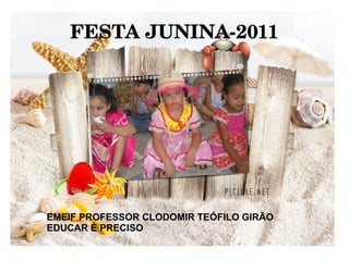 FESTA JUNINA­2011




EMEIF PROFESSOR CLODOMIR TEÓFILO GIRÃO
EDUCAR É PRECISO
 