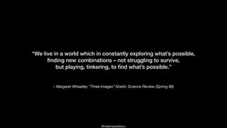 @helenaedelson
– Margaret Wheatley “Three Images” Noetic Science Review (Spring 96)
“We live in a world which in constantl...