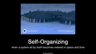 @helenaedelson
Self-Organizing
when a system all by itself becomes ordered in space and time
 
