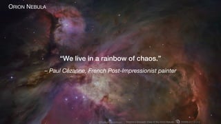 @helenaedelson
– Paul Cézanne, French Post-Impressionist painter
“We live in a rainbow of chaos.”
ORION NEBULA
 
