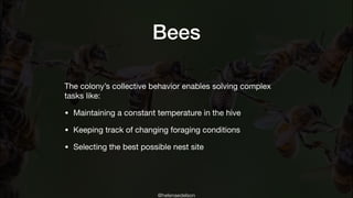 @helenaedelson
Bees
The colony’s collective behavior enables solving complex
tasks like: 

• Maintaining a constant temper...