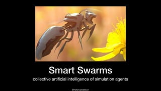 @helenaedelson
Smart Swarms
collective artiﬁcial intelligence of simulation agents
 