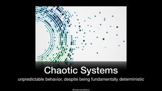 @helenaedelson
Chaotic Systems
unpredictable behavior, despite being fundamentally deterministic
 